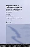 Regionalisation of Globalised Innovation: Locations for advanced industrial development and disparities in participation (Routledge Studies in the Modern World Economy)