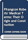 Ffrangcon Roberts' Medical Terms: Their Origin and Construction
