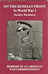 On the Russian Front in World War I: Memoirs of an American War Correspondent On the Russian Front in World War I: Memoirs of an American War Correspondent