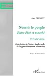 NOURRIR LE PEUPLE: Entre Etat et marché XVIe-XIXe siècle - Contribution à l'histoire intellectuelle de l'approvisionnement alimentaire