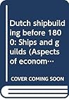 Dutch shipbuilding before 1800: Ships and guilds (Aspects of economic history : the Low Countries) Dutch shipbuilding before 1800: Ships and guilds (Aspects of economic history : the Low Countries)