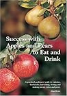 Success with Apples and Pears to Eat and Drink: A Practical Gardeners' Guide to Varieties, Husbandry, Harvesting, Storing & Making Juices, Cyder and Perry