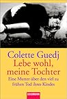 Lebe wohl, meine Tochter. Eine Mutter über den viel zu frühen Tod ihres Kindes.