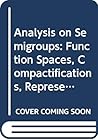 Analysis on Semigroups: Function Spaces, Compactifications, Representations (Wiley-Interscience and Canadian Mathematics Series of Monographs and Texts) Analysis on Semigroups: Function Spaces, Compactifications, Representations (Wiley-Interscience and Canadian Mathematics Series of Monographs and Texts)