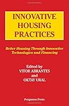 Innovative Housing Practices: Better Housing Through Innovative Technologies and Financing : Proceedings of the Iahs World Congress on Housing, Unive Innovative Housing Practices: Better Housing Through Innovative Technologies and Financing : Proceedings of the Iahs World Congress on Housing, Unive