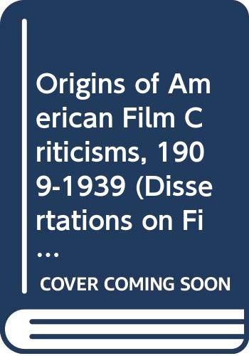 Origins of American Film Criticisms, 1909-1939 (Dissertations on Film)