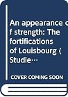 "An appearance of strength": The fortifications of Louisbourg (Studies in archaeology, architecture, and history) "An appearance of strength": The fortifications of Louisbourg (Studies in archaeology, architecture, and history)