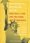The Future U.S. Healthcare System: Who Will Care for the Poor and Uninsured? The Future U.S. Healthcare System: Who Will Care for the Poor and Uninsured?