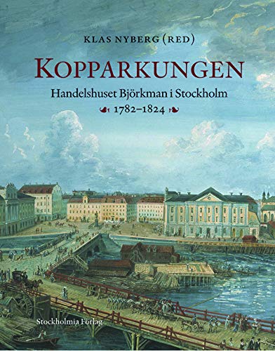 Kopparkungen: Handelshuset BJ'Orkman I Stockholm, 1782-1824 (Hardcover)