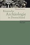 Römische Archäologie in Deutschland. Geschichte, Denkmäler, Museen.