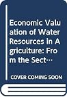 Economic Valuation of Water Resources in Agriculture: From the Sectoral To A Functional Perspective of Natural Resource Management (FAO Water Reports) Economic Valuation of Water Resources in Agriculture: From the Sectoral To A Functional Perspective of Natural Resource Management (FAO Water Reports)