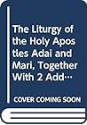 The Liturgy of the Holy Apostles Adai and Mari, Together With 2 Additional Liturgies to Be Said on Certain Feasts and Other Days, and the Order of Ba The Liturgy of the Holy Apostles Adai and Mari, Together With 2 Additional Liturgies to Be Said on Certain Feasts and Other Days, and the Order of Ba