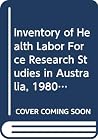 Inventory of Health Labor Force Research Studies in Australia, 1980-1991 Inventory of Health Labor Force Research Studies in Australia, 1980-1991