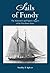 Sails of Fundy the Schooners and Square-riggers of the Parrsboro Shore