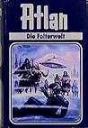Atlan, Bd.18, Die Folterwelt Atlan, Bd.18, Die Folterwelt