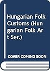 Hungarian Folk Customs (Hungarian Folk Art Ser.)