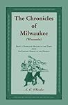 The Chronicles of Milwaukee (Wisconsin): being a narrative history of the town from its earliest period to the present: : being a narrative history of the town from its earliest period to the present The Chronicles of Milwaukee (Wisconsin): being a narrative history of the town from its earliest period to the present: : being a narrative history of the town from its earliest period to the present
