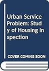 The urban service problem: A study of housing inspection The urban service problem: A study of housing inspection