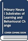 Primary Neural Substrates of Learning and Behavioural Change