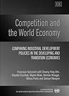 Competition and the World Economy: Comparing Industrial Development Policies in the Developing and Transition Economies Competition and the World Economy: Comparing Industrial Development Policies in the Developing and Transition Economies