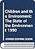 Children and the Environment: The State of the Environment 1990