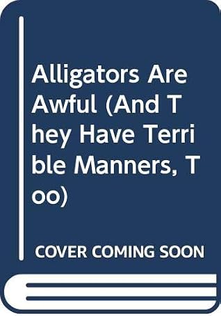 Alligators Are Awful (And They Have Terrible Manners, Too)