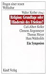 Religion: Grundlage oder Hindernis des Friedens?: Ein Symposion