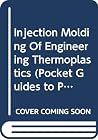 Injection Molding Of Engineering Thermoplastics (Pocket Guides to Plastics) Injection Molding Of Engineering Thermoplastics (Pocket Guides to Plastics)