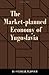 The Market-Planned Economy of Yugoslavia by Svetozar Pejovich