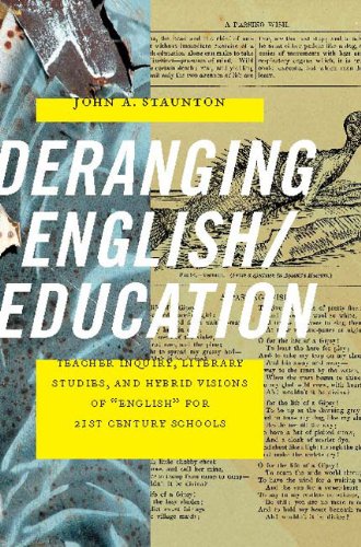Deranging English/Education: Teacher Inquiry, Literary Studies, and Hybrid Visions of "English" for 21st Century Schools (Paperback)