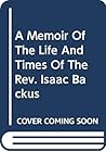 A Memoir Of The Life And Times Of The Rev. Isaac Backus
