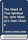 The Heart of True Spirituality: John Wesley's Own Choice, Vol. 1