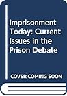 Imprisonment Today: Current Issues in the Prison Debate