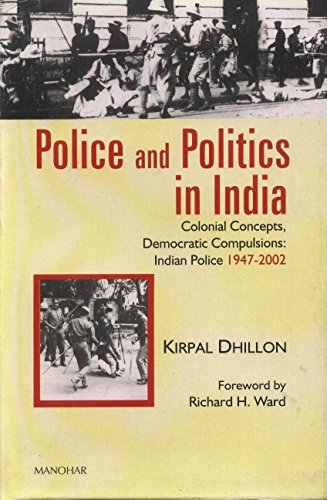 Police and Politics in India: Colonial Concepts, Democratic Compulsions: Indian Police 1947-2002 (Hardcover)