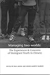 Managing Two Worlds: The Experiences and Concerns of Immigrant Youth in Ontario Managing Two Worlds: The Experiences and Concerns of Immigrant Youth in Ontario