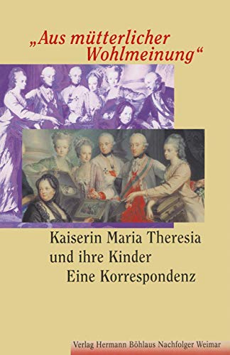 "Aus mütterlicher Wohlmeinung": Kaiserin Maria Theresia und ihre KinderEine Korrespondenz (German Edition)