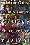 Claudio Gabis: Sur, Blues y Educacion Musical (Spanish Edition)