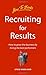 Recruiting for Results: How to grow the business by hiring the best performers