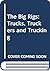 The Big Rigs: Trucks, Truckers and Trucking