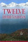 Twelve Dimensions: A Compelling Description of a Journey Through Twelve Dimensions of 'Tangible' Immortality Twelve Dimensions: A Compelling Description of a Journey Through Twelve Dimensions of 'Tangible' Immortality
