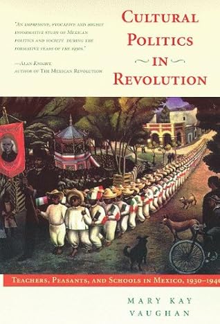 Cultural Politics In Revolution: Teachers, Peasants, And Schools In Mexico, 1930-1940