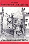 Anarchismus Und Konsens: Gegen Repräsentation Und Mehrheitsprinzip ; Strukturen Einer Nichthierarchischen Demokratie