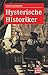 Hysterische Historiker: Vom Sinn Und Unsinn Eines Verordneten Geschichtsbildes: Eine Streitschrift Wider Bestimmte Totalitarismusforscher, Dd Rologen Und Renegaten