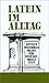 Latein Im Alltag: Alphabetisch Geordnetes Nachschlagewerk Von Lateinischen Sentenzen, Sprichwörtern, Phrasen, Redewendungen, Zitaten Und Formeln Sowie Deren Abkürzungen Mit Rund 850 Stichwörtern Aus Allen Lebensbereichen