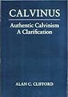Calvinus: Authentic Calvinism, a clarification Calvinus: Authentic Calvinism, a clarification