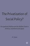 The Privatization of Social Policy: Occupational Welfare and the Welfare State in America, Scandinavia, and Japan The Privatization of Social Policy: Occupational Welfare and the Welfare State in America, Scandinavia, and Japan