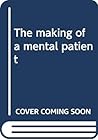 The making of a mental patient The making of a mental patient