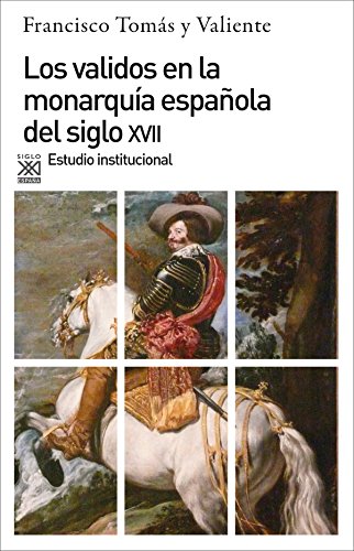 Los validos en la monarquia del siglo XVII. Estudio institucional (Siglo XXI de Espana General)