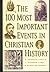 The 100 Most Important Events in Christian History