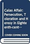 The Calas affair: Persecution, toleration, and heresy in eighteenth-century Toulouse The Calas affair: Persecution, toleration, and heresy in eighteenth-century Toulouse